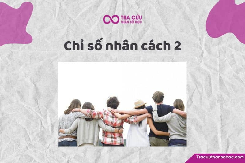 Chỉ số nhân cách 2 là gì? Đặc điểm tính cách và con đường tình yêu, sự nghiệp 1 Chỉ số nhân cách 2: Tìm hiểu về ưu nhược điểm và tình yêu, sự nghiệp