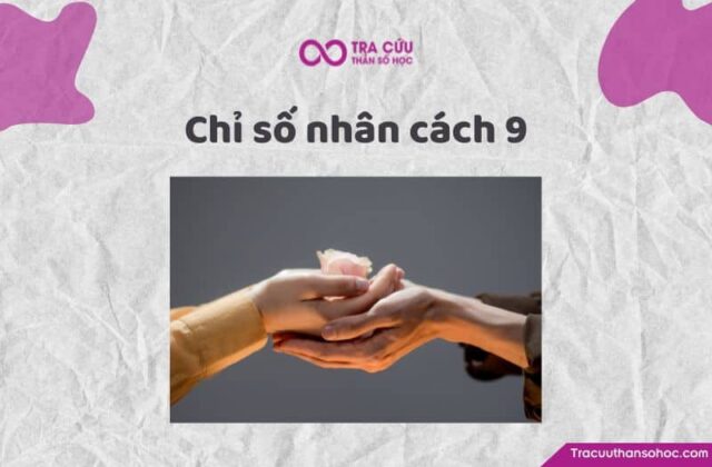Chỉ số nhân cách 9 là gì? Đặc điểm tính cách và con đường tình yêu, sự nghiệp