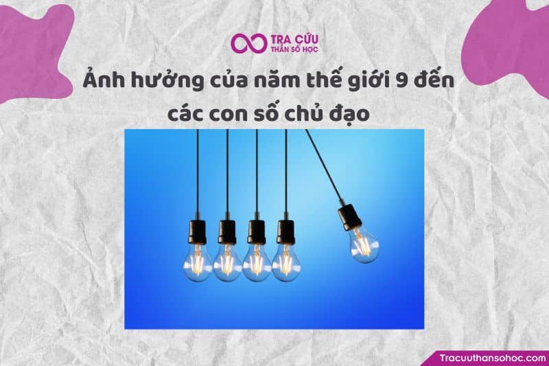 Ảnh hưởng của năm thế giới số 9 đến các con số chủ đạo Ảnh hưởng của năm thế giới số 9 đến các con số chủ đạo