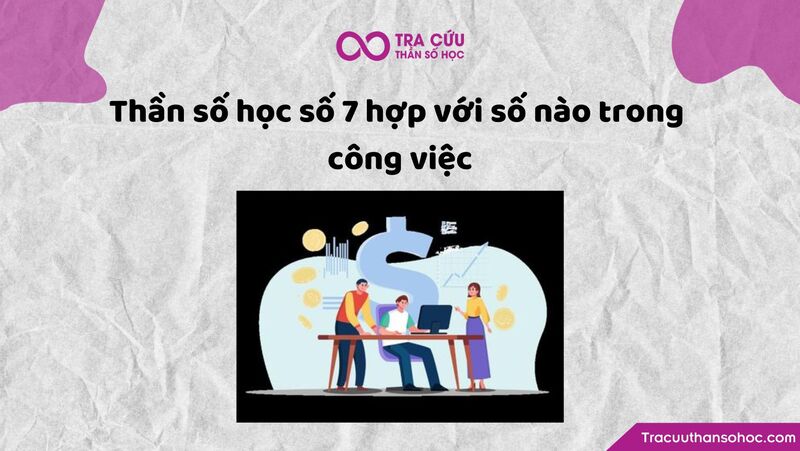 Thần số học số 7 hợp với số nào trong công việc Thần số học số 7 hợp với số nào trong công việc