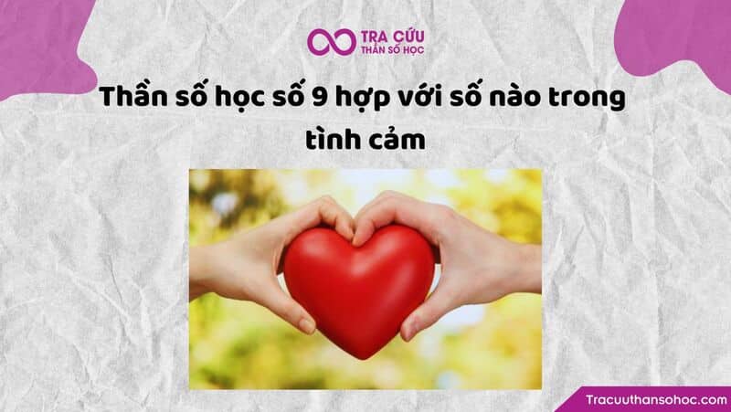 Thần số học số 9 hợp với số nào trong tình cảm Thần số học số 9 hợp với số nào trong tình cảm
